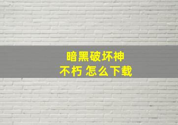 暗黑破坏神 不朽 怎么下载